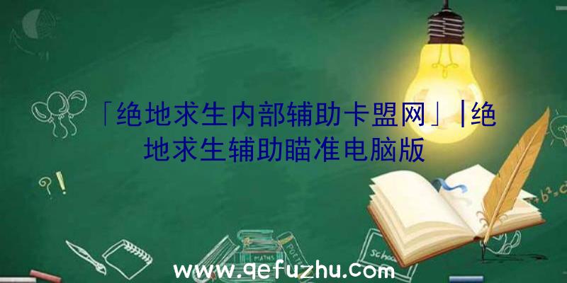 「绝地求生内部辅助卡盟网」|绝地求生辅助瞄准电脑版